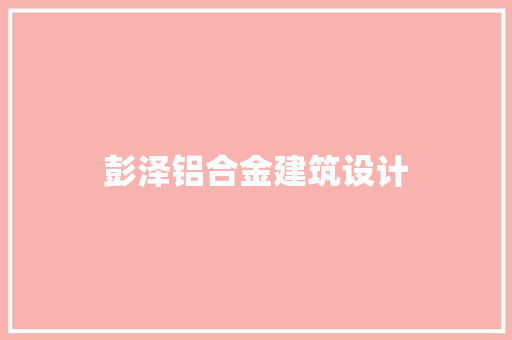 彭泽铝合金建筑设计 建筑设计