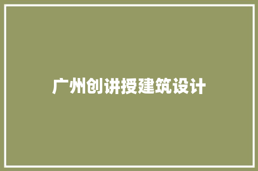 广州创讲授建筑设计
