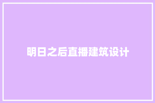 明日之后直播建筑设计 建筑设计