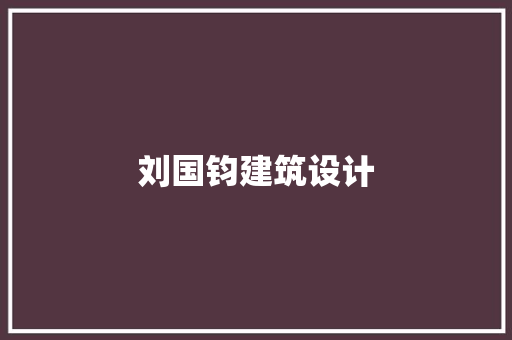 刘国钧建筑设计 施工工艺