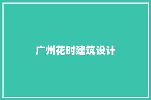 广州花时建筑设计 设计原则
