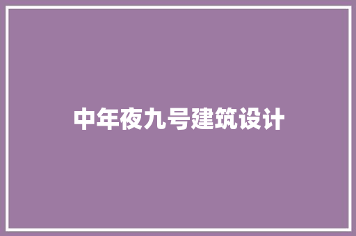 中年夜九号建筑设计 施工工艺