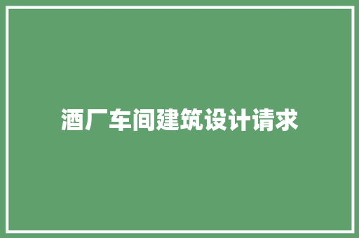 酒厂车间建筑设计请求