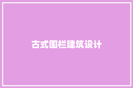 古式围栏建筑设计 设计原则