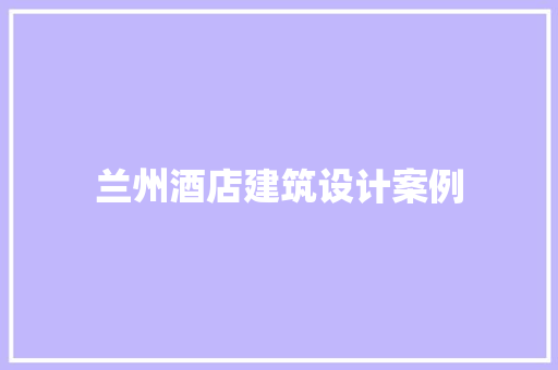 兰州酒店建筑设计案例 住宅建筑设计