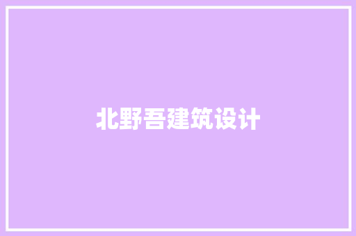 北野吾建筑设计 施工技术