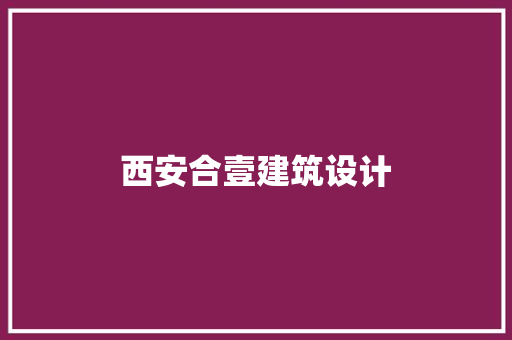 西安合壹建筑设计 施工管理