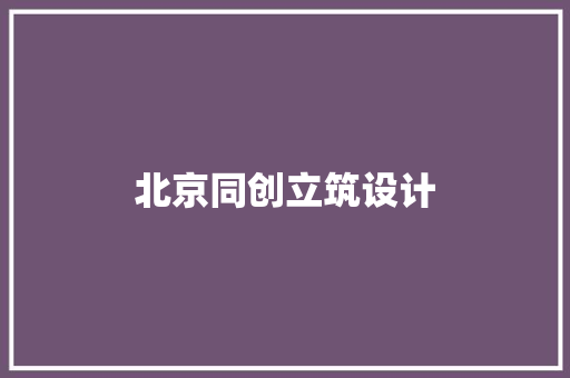 北京同创立筑设计