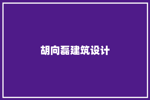 胡向磊建筑设计 施工管理
