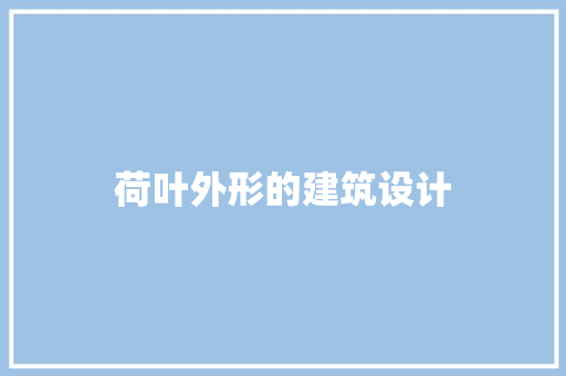 荷叶外形的建筑设计 常用建材