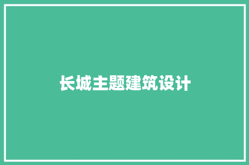 长城主题建筑设计 生态建筑设计