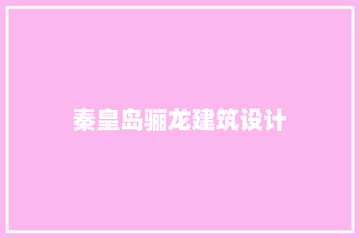 秦皇岛骊龙建筑设计 施工工艺