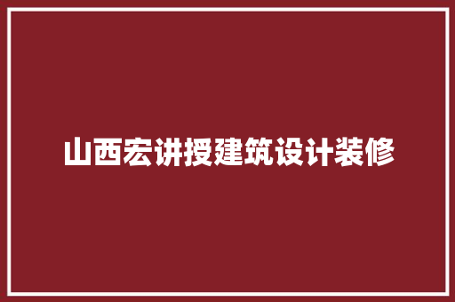 山西宏讲授建筑设计装修 常用设备