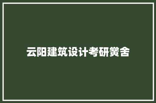 云阳建筑设计考研黉舍