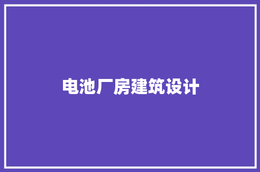 电池厂房建筑设计 施工管理
