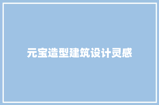 元宝造型建筑设计灵感