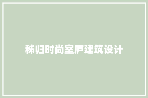 秭归时尚室庐建筑设计 施工管理