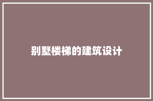 别墅楼梯的建筑设计 施工管理