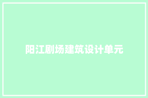 阳江剧场建筑设计单元 施工技术