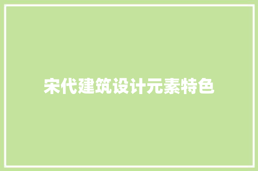 宋代建筑设计元素特色 常用建材