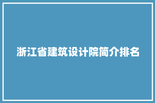 浙江省建筑设计院简介排名 施工技术