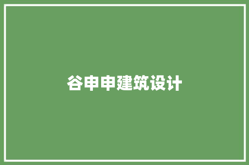 谷申申建筑设计 常见问题
