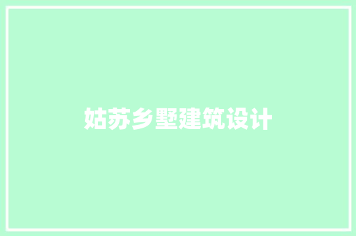 姑苏乡墅建筑设计 知识问答