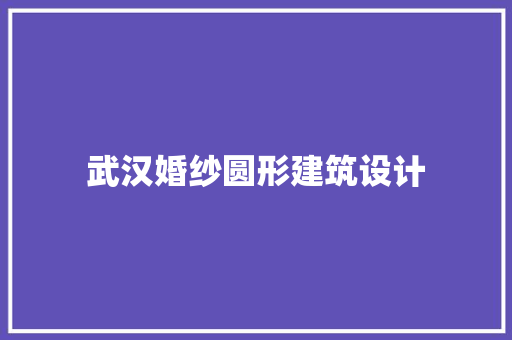 武汉婚纱圆形建筑设计 施工技术