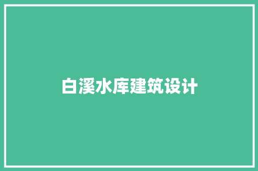 白溪水库建筑设计 施工技术