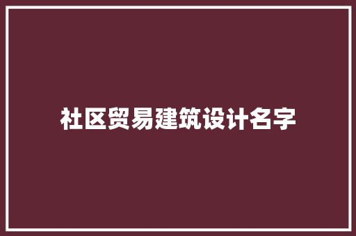 社区贸易建筑设计名字 工艺流程