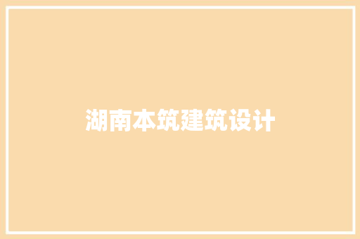 湖南本筑建筑设计 施工管理