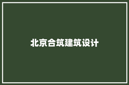 北京合筑建筑设计 施工技术