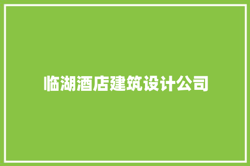 临湖酒店建筑设计公司