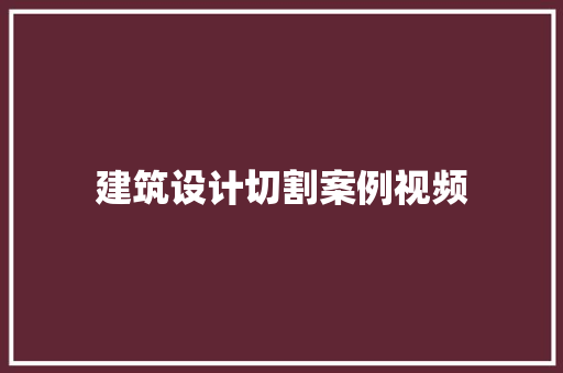 建筑设计切割案例视频 施工管理