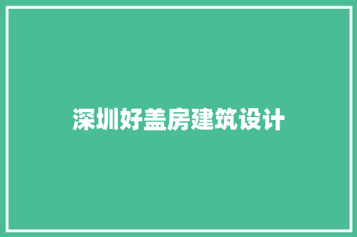 深圳好盖房建筑设计 生态建筑设计