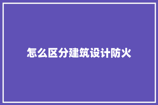 怎么区分建筑设计防火