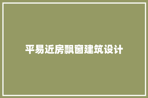 平易近房飘窗建筑设计 生态建筑设计