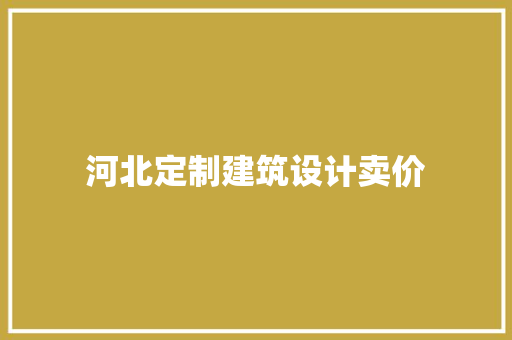 河北定制建筑设计卖价 施工技术