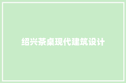 绍兴茶桌现代建筑设计 材料设备