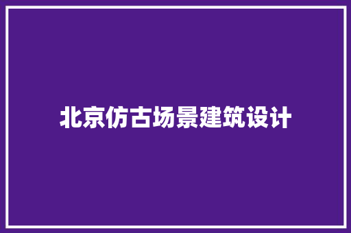 北京仿古场景建筑设计