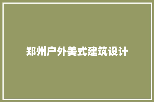 郑州户外美式建筑设计 施工管理