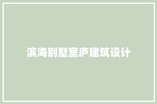 滨海别墅室庐建筑设计 施工管理
