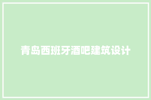 青岛西班牙酒吧建筑设计 材料设备