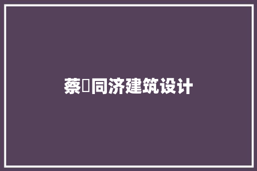 蔡昉同济建筑设计 公共建筑设计