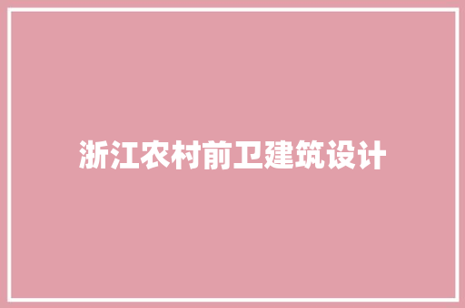 浙江农村前卫建筑设计 工艺流程
