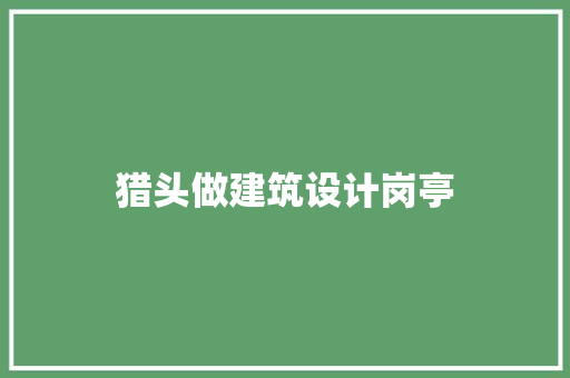 猎头做建筑设计岗亭 设计原则