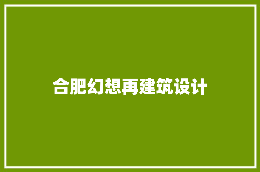合肥幻想再建筑设计