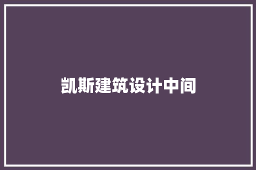 凯斯建筑设计中间 知识问答