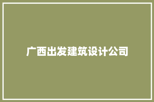 广西出发建筑设计公司 设计原则