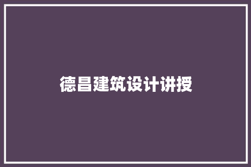 德昌建筑设计讲授